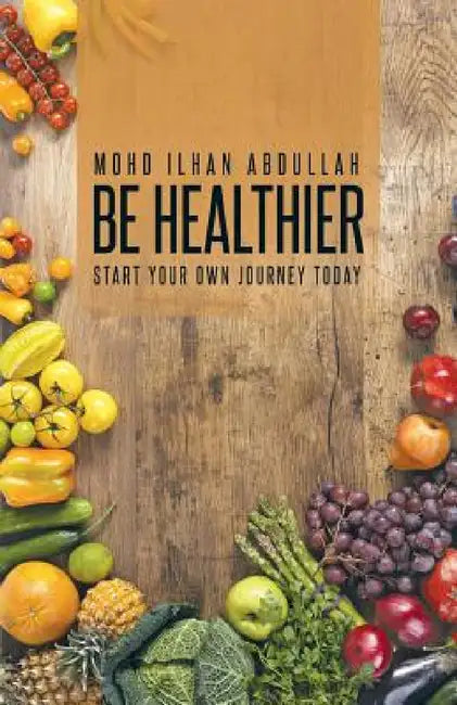 Be Healthier: Start Your Own Journey Today by Mohd Ilhan Abdullah