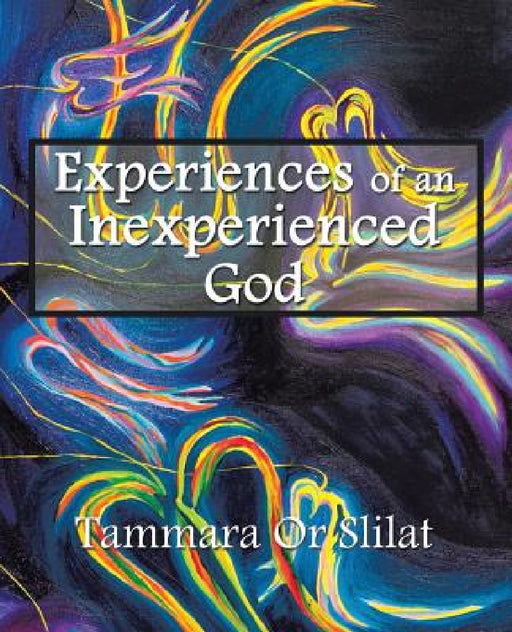 Experiences of an Inexperienced God: Excerpts from God's Diary by Tammara Or Slilat