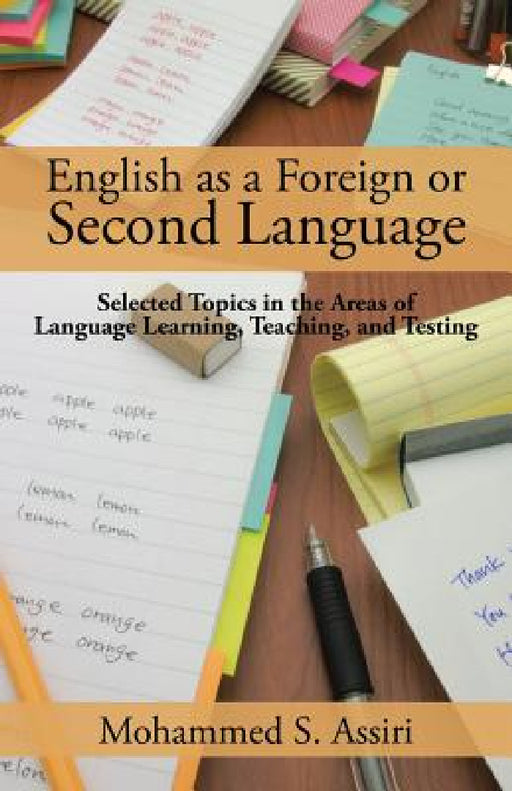 English as a Foreign or Second Language: Selected Topics in the Areas of Language Learning, Teaching, and Testing by Mohammed S. Assiri