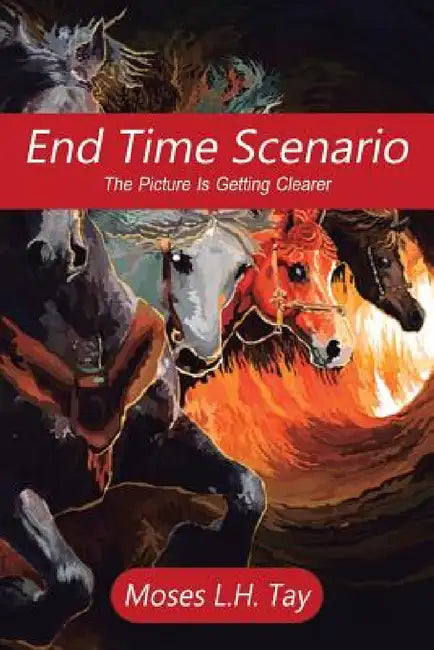 End Time Scenario: The Picture Is Getting Clearer by Moses L. H. Tay