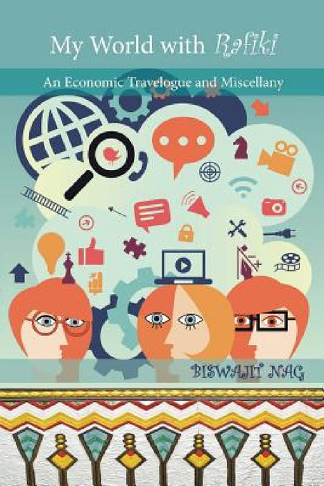 My World with Rafiki: An Economic Travelogue and Miscellany by Biswajit Nag