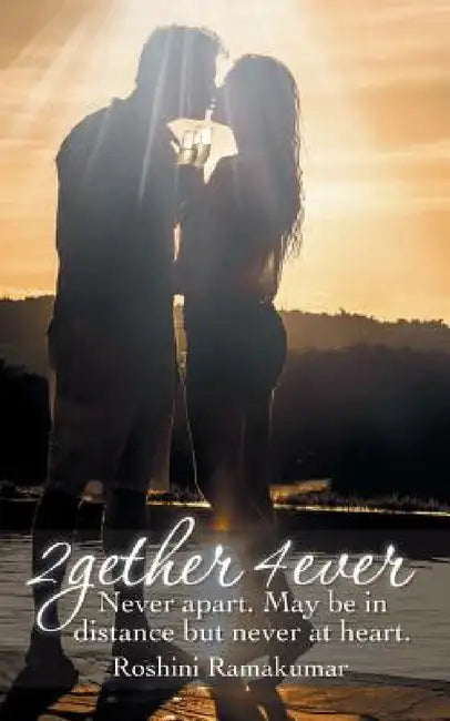 2gether 4ever: Never Apart. May Be in Distance But Never at Heart. by Roshini Ramakumar