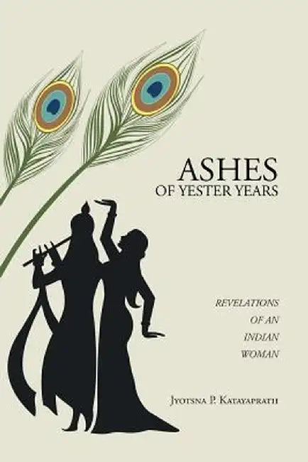 Ashes Of Yester Years: Revelations of an Indian Woman by Jyotsna P. Katayaprath