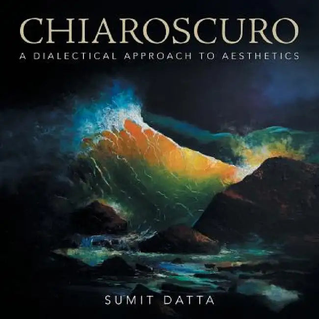 Chiaroscuro: A Dialectical Approach to Aesthetics by Sumit Datta