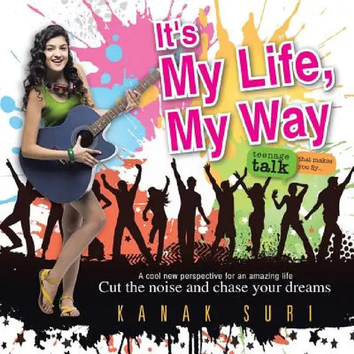 It's My Life My Way: Cut the noise and chase your dreams by Kanak Suri