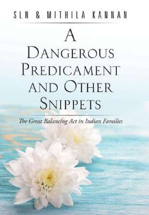A Dangerous Predicament and Other Snippets: The Great Balancing Act in Indian Families by Sln &. Mithila Kannan