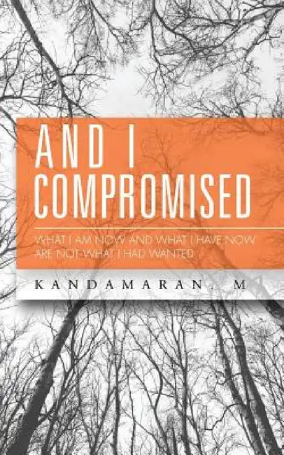 And I Compromised: What I Am Now and What I Have Now Are Not What I Had Wanted by Kandamaran M