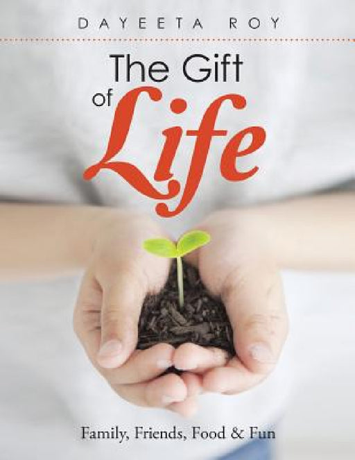 The Gift of Life: Family, Friends, Food & Fun by Dayeeta Roy