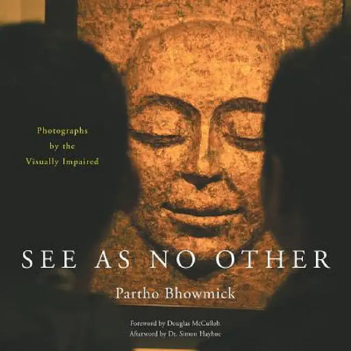 See as No Other: Photographs by the Visually Impaired by Partho Bhowmick