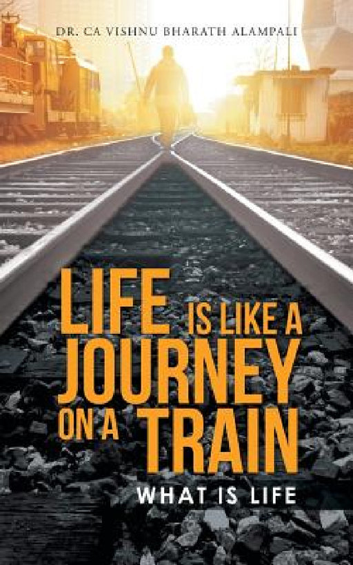 Life Is Like a Journey on a Train: What Is Life by Ca Vishnu Bharath Alampali