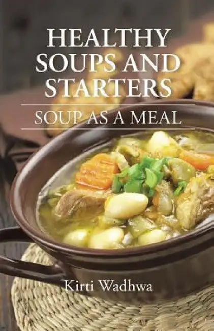 Healthy Soups and Starters: Soup as a Meal by Kirti Wadhwa