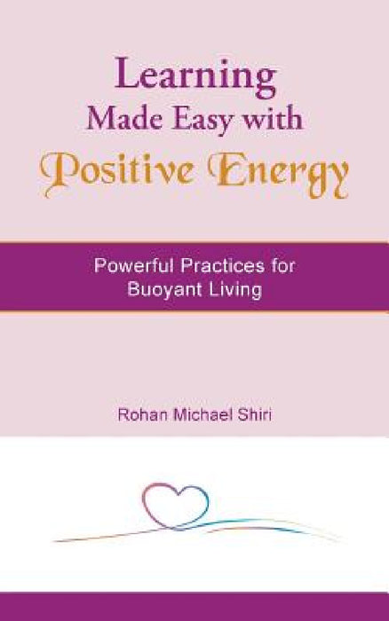 Learning Made Easy with Positive Energy: Powerful Practices for Buoyant Living by Rohan Michael Shiri