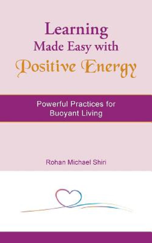 Learning Made Easy with Positive Energy: Powerful Practices for Buoyant Living by Rohan Michael Shiri