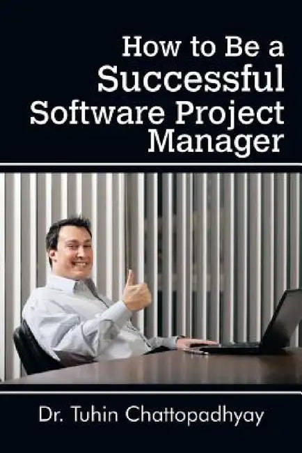How to Be a Successful Software Project Manager by Tuhin Chattopadhyay
