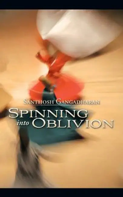 Spinning Into Oblivion by Gangadharan, Santhosh
