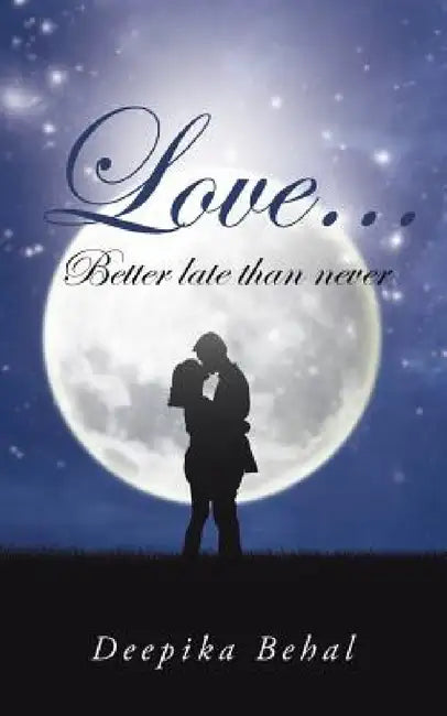 Love . . . Better Late Than Never by Deepika Behal