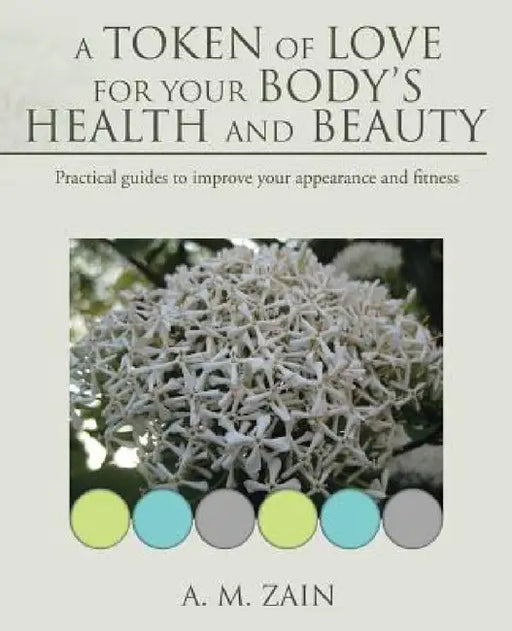 A Token of Love for Your Body's Health and Beauty: Practical guides to improve your appearance and fitness by A. M. Zain