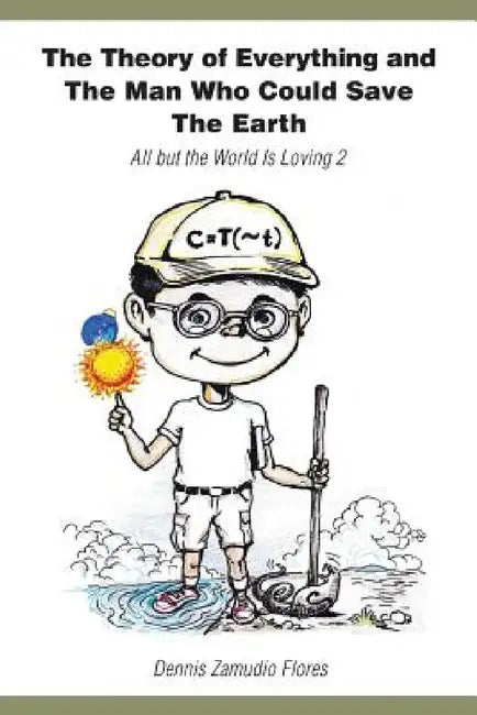 The Theory of Everything and the Man Who Could Save the Earth: All But the World Is Loving 2 by Dennis Zamudio Flores