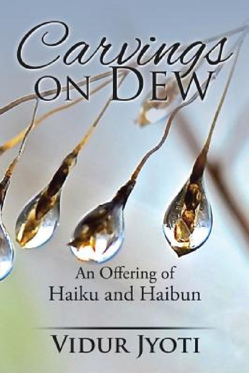 Carvings on Dew: An Offering of Haiku and Haibun by Vidur Jyoti