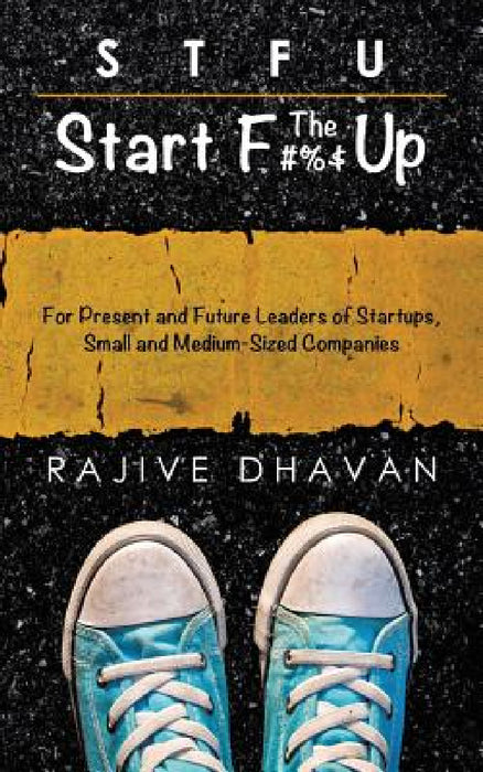 STFU-Start the F Up: For Present and Future Leaders of Startups, Small and Medium-Sized Companies by Rajive Dhavan