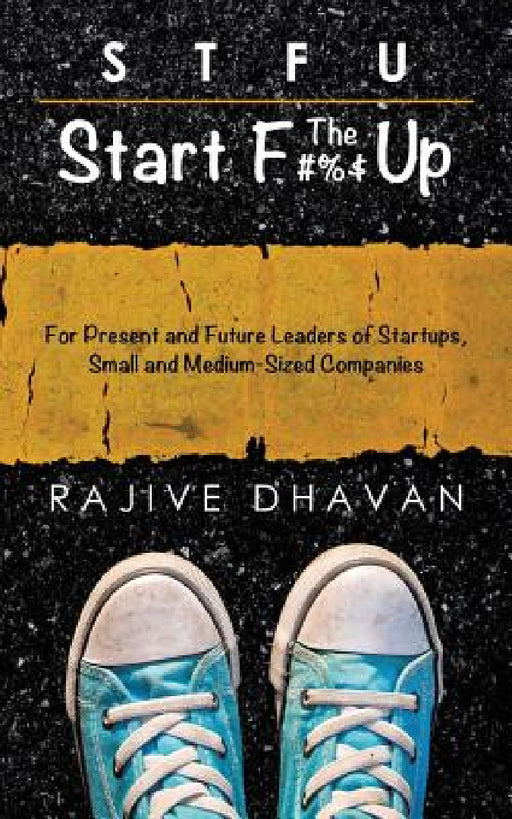 STFU-Start the F Up: For Present and Future Leaders of Startups, Small and Medium-Sized Companies by Rajive Dhavan
