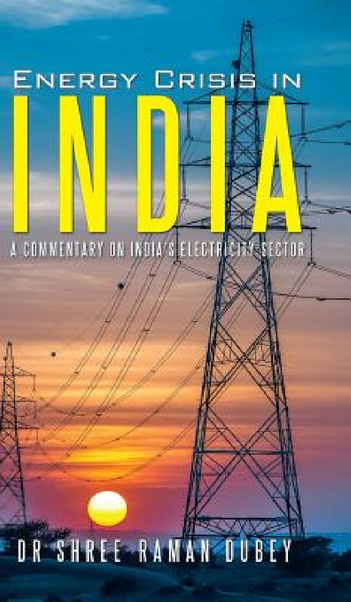 Energy Crisis in India: A Commentary on India's Electricity Sector by Shree Raman Dubey