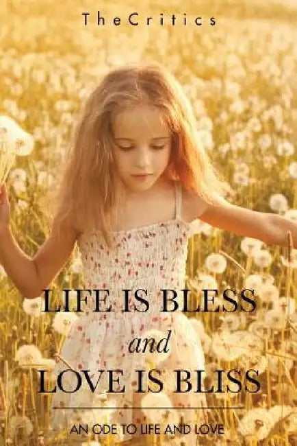 Life Is Bless and Love Is Bliss: An Ode to Life and Love by Thecritics