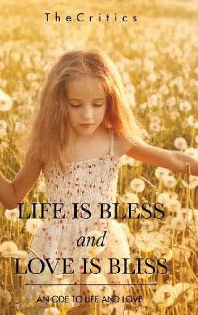 Life Is Bless and Love Is Bliss: An Ode to Life and Love by Thecritics