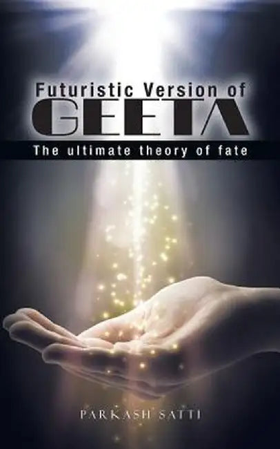 Futuristic Version of Geeta: The Ultimate Theory of Fate by Satti, Parkash