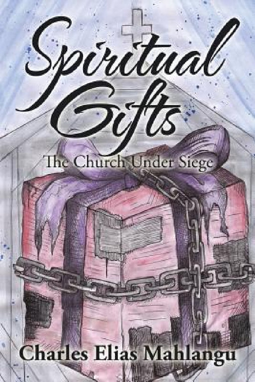 Spiritual Gifts: The Church Under Siege by Charles Elias Mahlangu