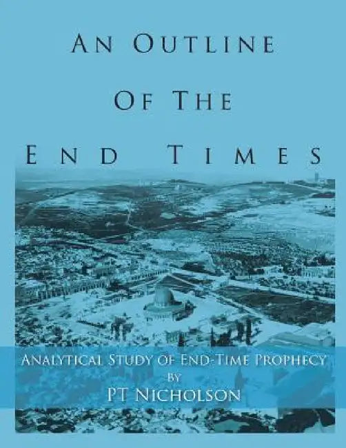 An Outline of the End Times: Analytical Study of End-Time Prophecy by Pt Nicholson