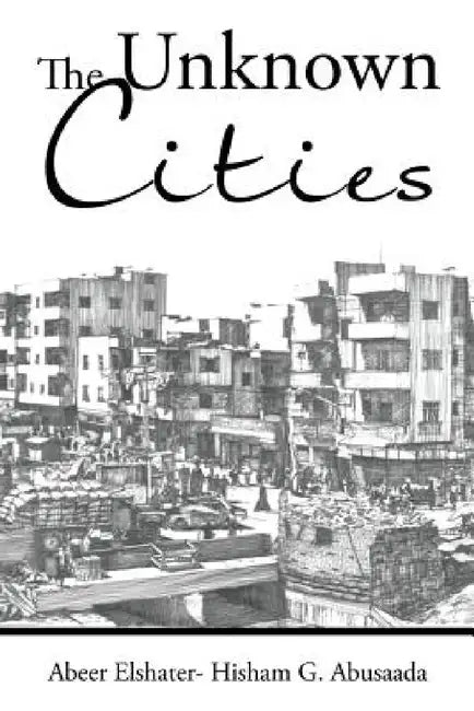 The Unknown Cities: From Loss of Hope to Well-Being [and] Self-Satisfaction by Abeer Elshater -. Hisham G. Abusaada