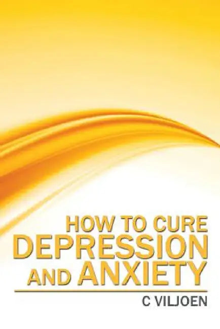 How to Cure Depression and Anxiety by C. Viljoen