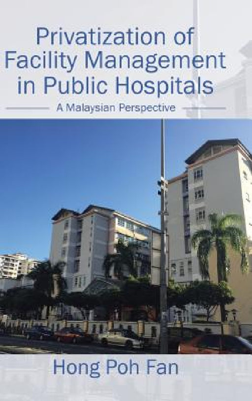 Privatization of Facility Management in Public Hospitals: A Malaysian Perspective by Hong Poh Fan