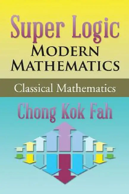 Super Logic Modern Mathematics: Classical Mathematics by Chong Kok Fah
