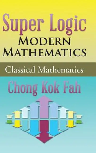 Super Logic Modern Mathematics: Classical Mathematics by Chong Kok Fah
