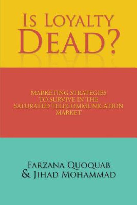 Is Loyalty Dead?: Marketing strategies to survive in the saturated telecommunication market by Farzana Quoquab, Jihad Mohammad