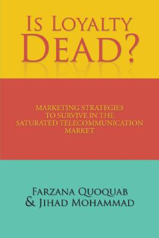 Is Loyalty Dead?: Marketing strategies to survive in the saturated telecommunication market by Farzana Quoquab, Jihad Mohammad