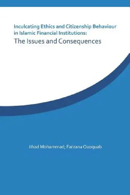Inculcating Ethics and Citizenship Behaviour in Islamic Financial Institutions: The Issues and Consequences by Jihad Mohammad, Farzana Quoquab