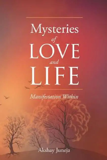 Mysteries of Love and Life: Manifestation Within by Akshay Juneja