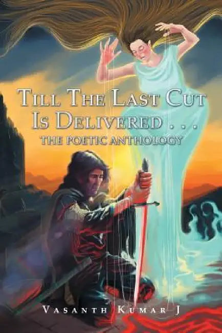 Till The Last Cut Is Delivered . . .: The Poetic Anthology by Vasanth Kumar J.