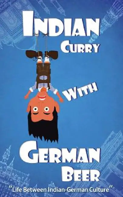 Indian Curry with German Beer: Life Between Indian-German Culture by Dr G