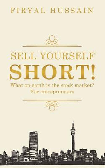 Sell yourself short!: What on earth is the stock market? For entrepreneurs by Firyal Hussain