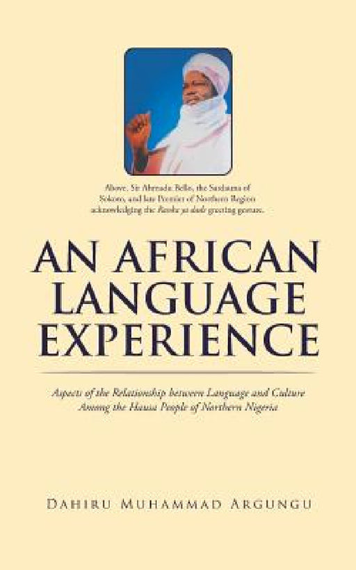 An African Language Experience: Aspects of the Relationship between Language and Culture Among the Hausa People of Northern Nigeria by Dahiru Muhammad Argungu