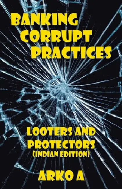 Banking Corrupt Practices: Looters and Protectors (Indian Edition) by Arko A