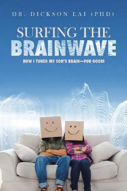 Surfing the BrainWave: How I Tuned My Son's Brain-for Good! by Dickson Lai (Phd)