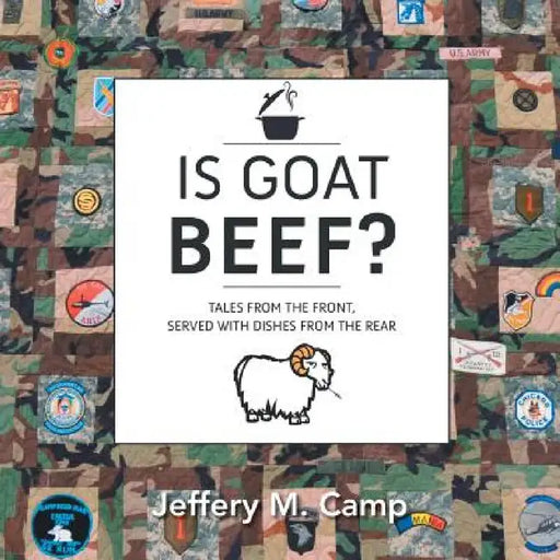 Is Goat Beef?: Tales from the Front Served with Dishes from the Rear by Jeffery M. Camp