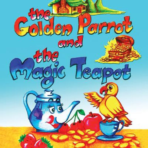 The Golden Parrot and the Magic Teapot by Bhargavi