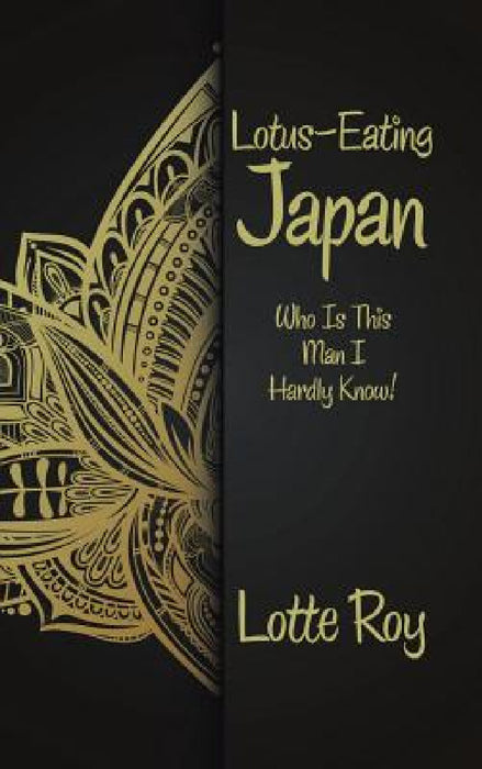 Lotus-Eating Japan: Who Is This Man I Hardly Know! by Lotte Roy