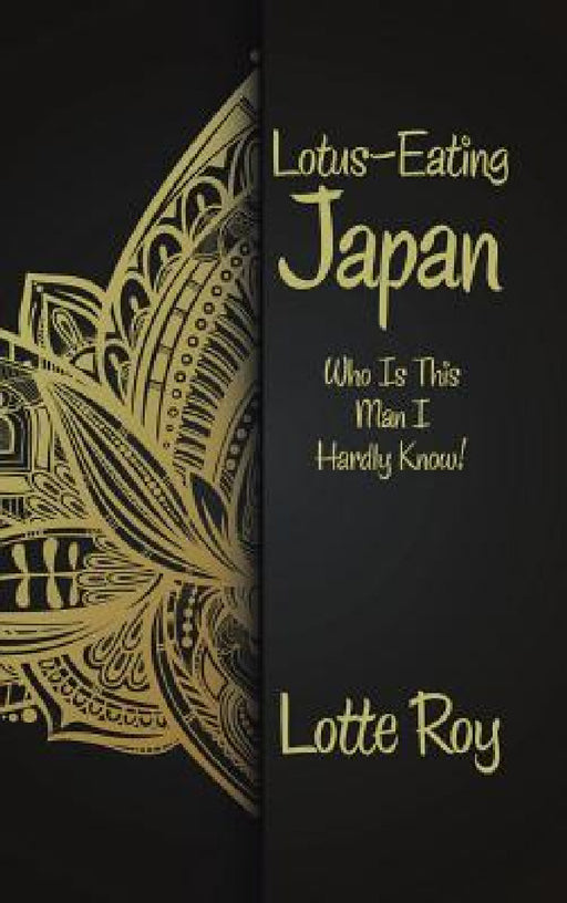 Lotus-Eating Japan: Who Is This Man I Hardly Know! by Lotte Roy